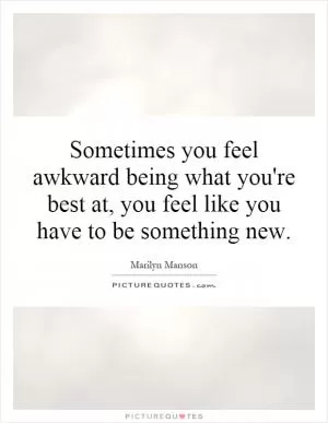 Sometimes you feel awkward being what you're best at, you feel like you have to be something new Picture Quote #1