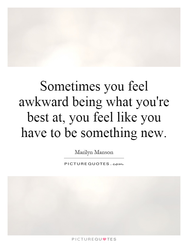 Sometimes you feel awkward being what you're best at, you feel like you have to be something new Picture Quote #1