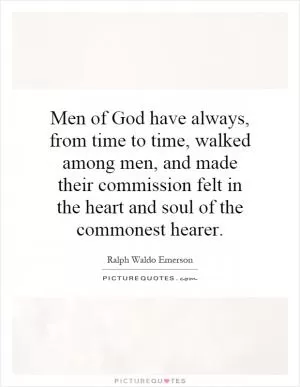 Men of God have always, from time to time, walked among men, and made their commission felt in the heart and soul of the commonest hearer Picture Quote #1