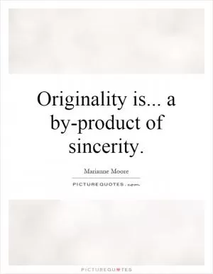 Originality is... a by-product of sincerity Picture Quote #1