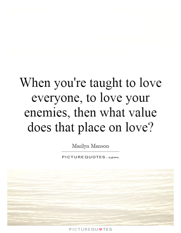 When you're taught to love everyone, to love your enemies, then what value does that place on love? Picture Quote #1