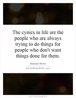 The cynics in life are the people who are always trying to do things for people who don't want things done for them Picture Quote #1