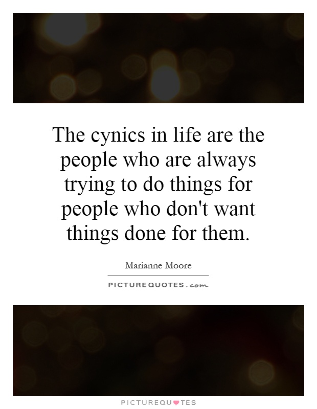 The cynics in life are the people who are always trying to do things for people who don't want things done for them Picture Quote #1