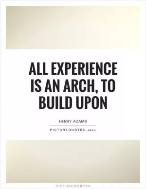 All experience is an arch, to build upon Picture Quote #1