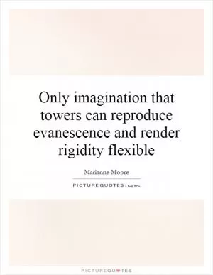Only imagination that towers can reproduce evanescence and render rigidity flexible Picture Quote #1