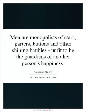 Men are monopolists of stars, garters, buttons and other shining baubles - unfit to be the guardians of another person's happiness Picture Quote #1