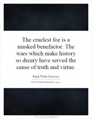 The cruelest foe is a masked benefactor. The wars which make history so dreary have served the cause of truth and virtue Picture Quote #1