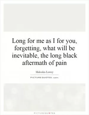 Long for me as I for you, forgetting, what will be inevitable, the long black aftermath of pain Picture Quote #1