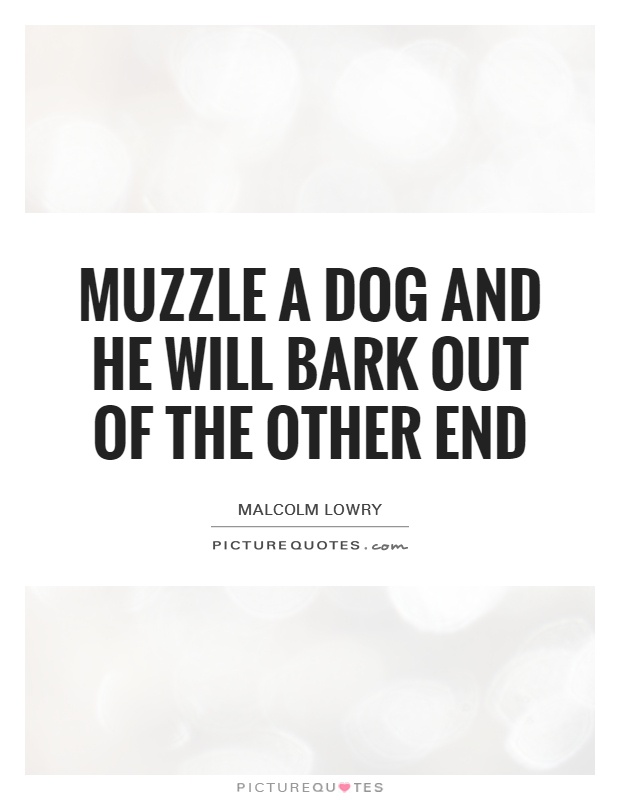 Muzzle a dog and he will bark out of the other end Picture Quote #1