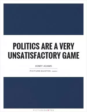 Politics are a very unsatisfactory game Picture Quote #1