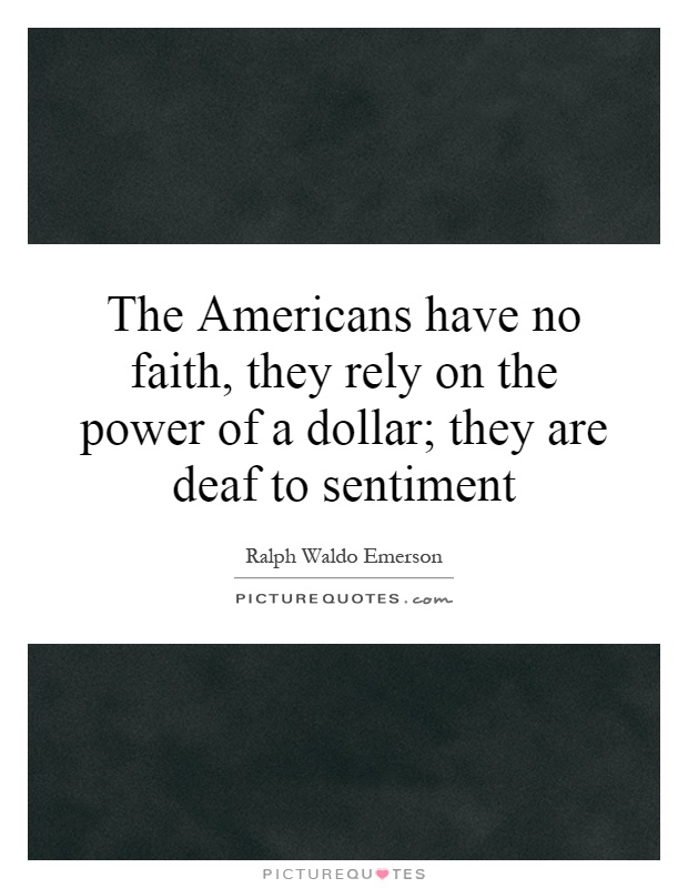 The Americans have no faith, they rely on the power of a dollar; they are deaf to sentiment Picture Quote #1