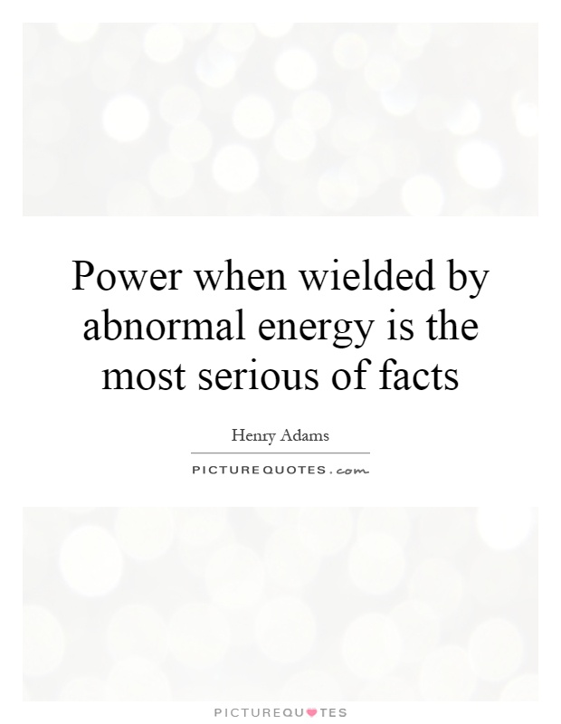 Power when wielded by abnormal energy is the most serious of facts Picture Quote #1