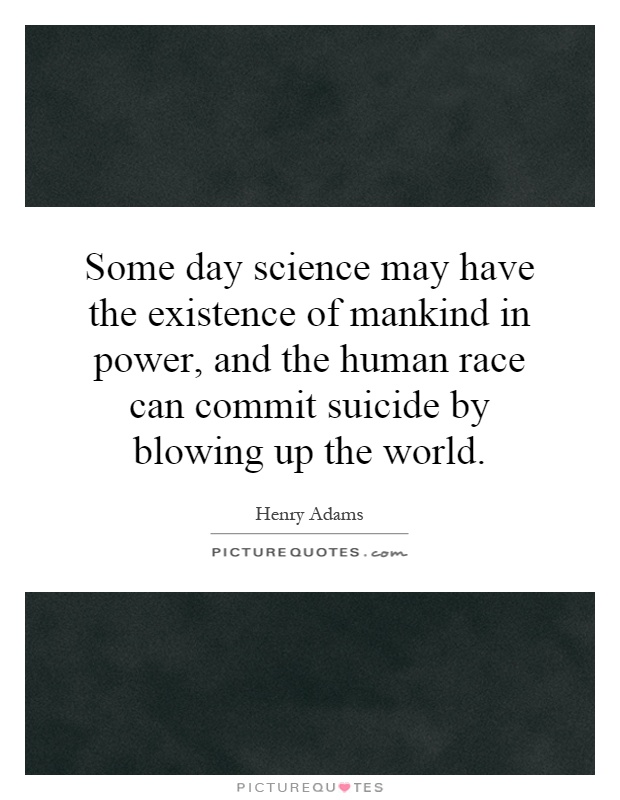 Some day science may have the existence of mankind in power, and the human race can commit suicide by blowing up the world Picture Quote #1