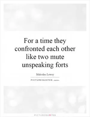 For a time they confronted each other like two mute unspeaking forts Picture Quote #1