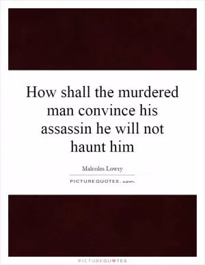 How shall the murdered man convince his assassin he will not haunt him Picture Quote #1