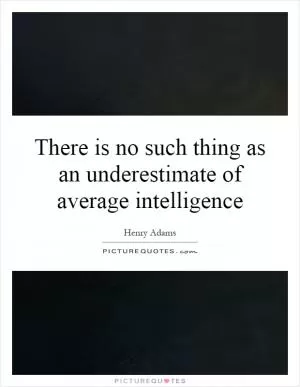 There is no such thing as an underestimate of average intelligence Picture Quote #1
