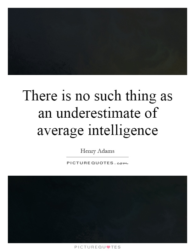 There is no such thing as an underestimate of average intelligence Picture Quote #1