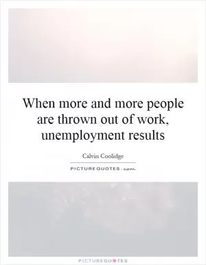 When more and more people are thrown out of work, unemployment results Picture Quote #1