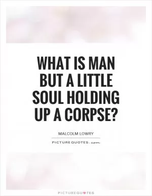 What is man but a little soul holding up a corpse? Picture Quote #1
