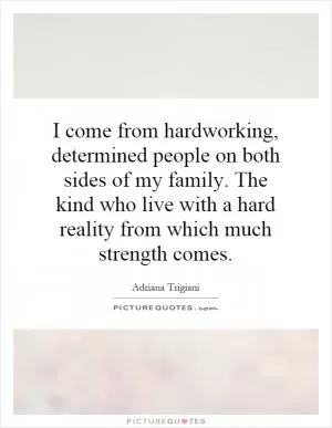 I come from hardworking, determined people on both sides of my family. The kind who live with a hard reality from which much strength comes Picture Quote #1