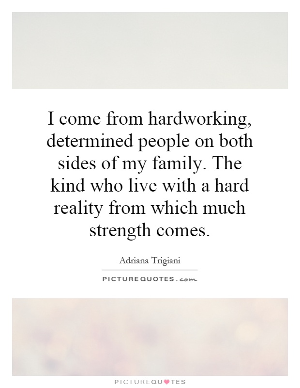 I come from hardworking, determined people on both sides of my family. The kind who live with a hard reality from which much strength comes Picture Quote #1