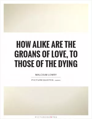 How alike are the groans of love, to those of the dying Picture Quote #1
