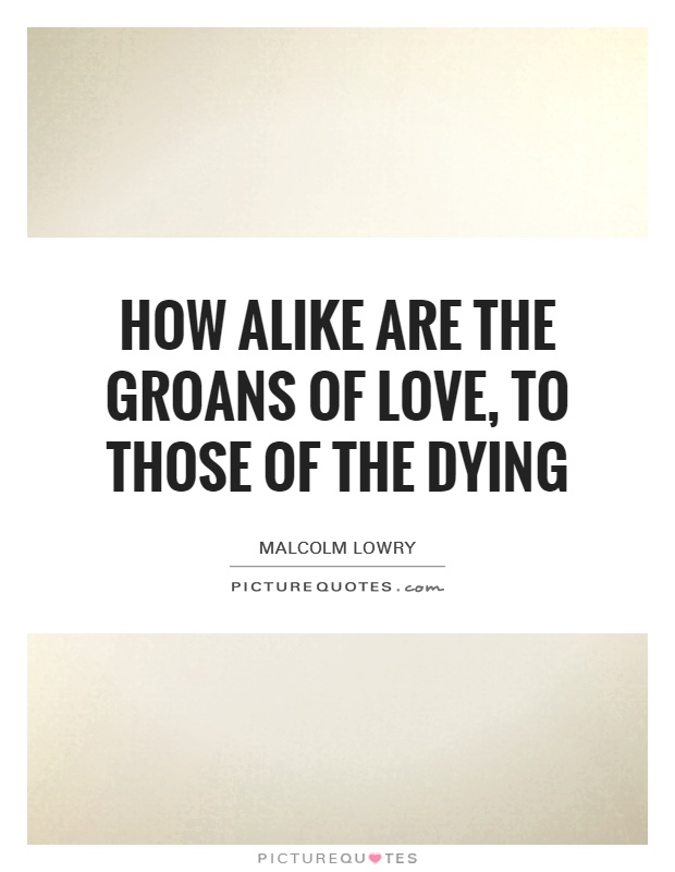 How alike are the groans of love, to those of the dying Picture Quote #1
