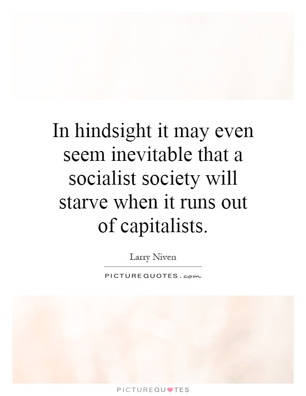 In hindsight it may even seem inevitable that a socialist society will starve when it runs out of capitalists Picture Quote #1