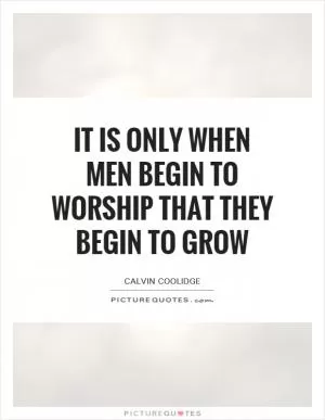 It is only when men begin to worship that they begin to grow Picture Quote #1