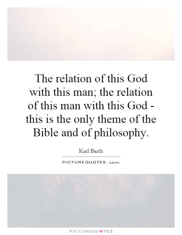 The relation of this God with this man; the relation of this man with this God - this is the only theme of the Bible and of philosophy Picture Quote #1
