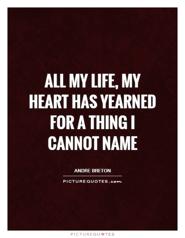 All my life, my heart has yearned for a thing I cannot name Picture Quote #1