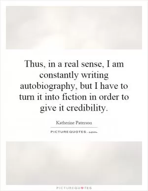 Thus, in a real sense, I am constantly writing autobiography, but I have to turn it into fiction in order to give it credibility Picture Quote #1