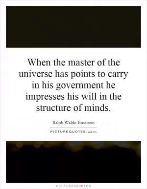 When the master of the universe has points to carry in his government he impresses his will in the structure of minds Picture Quote #1