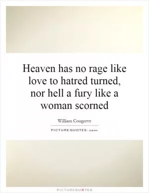 Heaven has no rage like love to hatred turned, nor hell a fury like a woman scorned Picture Quote #1