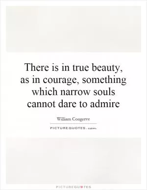 There is in true beauty, as in courage, something which narrow souls cannot dare to admire Picture Quote #1