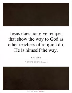 Jesus does not give recipes that show the way to God as other teachers of religion do. He is himself the way Picture Quote #1
