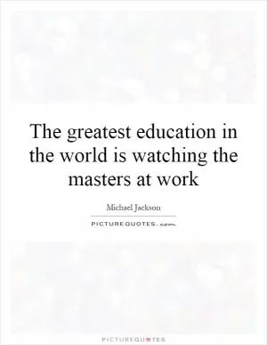 The greatest education in the world is watching the masters at work Picture Quote #1