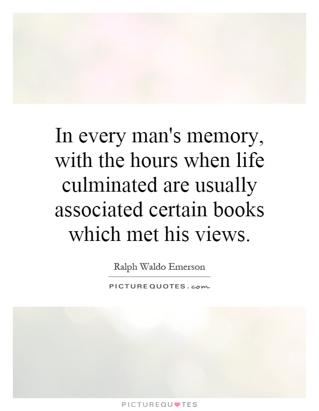 In every man's memory, with the hours when life culminated are usually associated certain books which met his views Picture Quote #1
