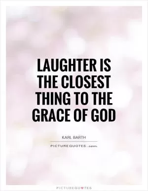 Laughter is the closest thing to the grace of God Picture Quote #1