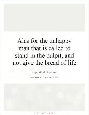 Alas for the unhappy man that is called to stand in the pulpit, and not give the bread of life Picture Quote #1