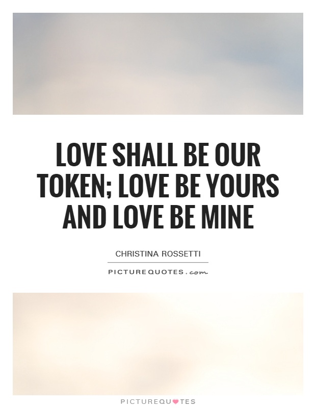 Love shall be our token; love be yours and love be mine Picture Quote #1