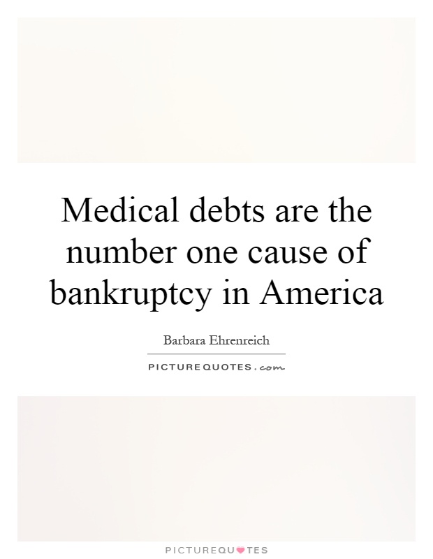 Medical debts are the number one cause of bankruptcy in America Picture Quote #1