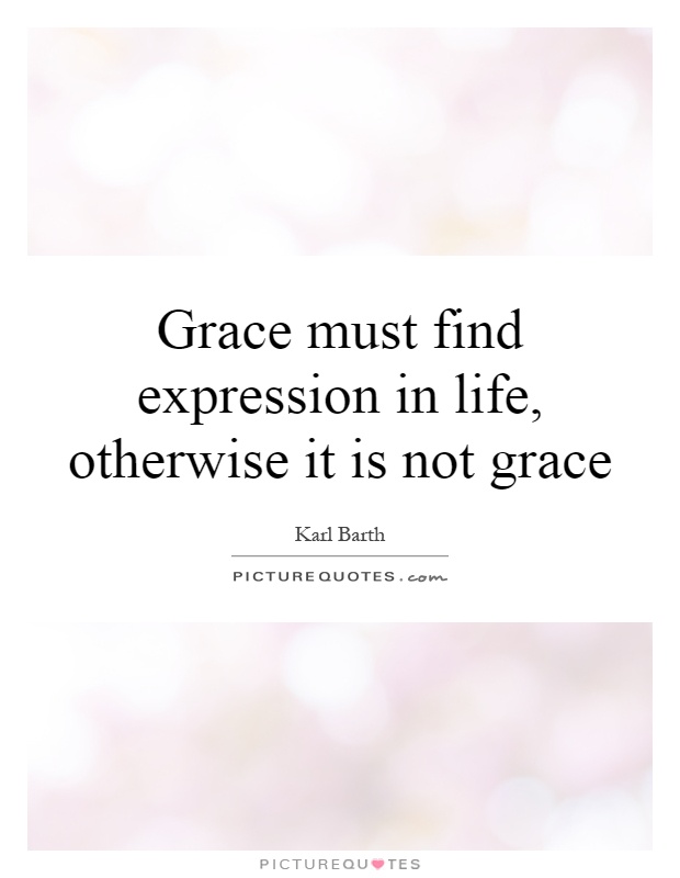 Grace must find expression in life, otherwise it is not grace Picture Quote #1