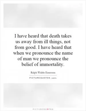 I have heard that death takes us away from ill things, not from good. I have heard that when we pronounce the name of man we pronounce the belief of immortality Picture Quote #1