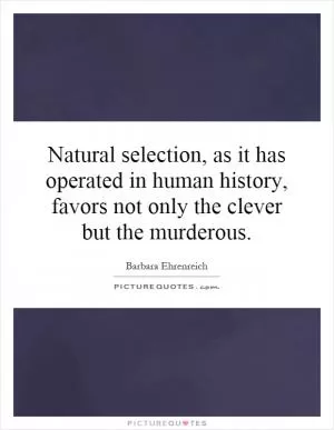 Natural selection, as it has operated in human history, favors not only the clever but the murderous Picture Quote #1