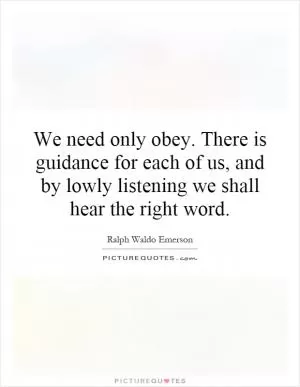 We need only obey. There is guidance for each of us, and by lowly listening we shall hear the right word Picture Quote #1