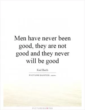 Men have never been good, they are not good and they never will be good Picture Quote #1