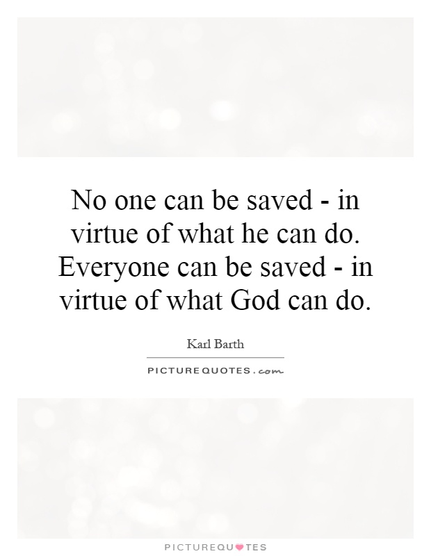 No one can be saved - in virtue of what he can do. Everyone can be saved - in virtue of what God can do Picture Quote #1
