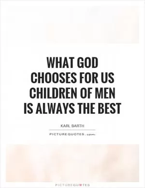 What God chooses for us children of men is always the best Picture Quote #1