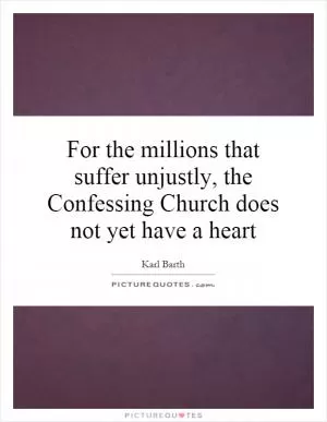 For the millions that suffer unjustly, the Confessing Church does not yet have a heart Picture Quote #1